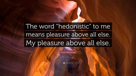 pleasure above all|hedonistic pleasures.